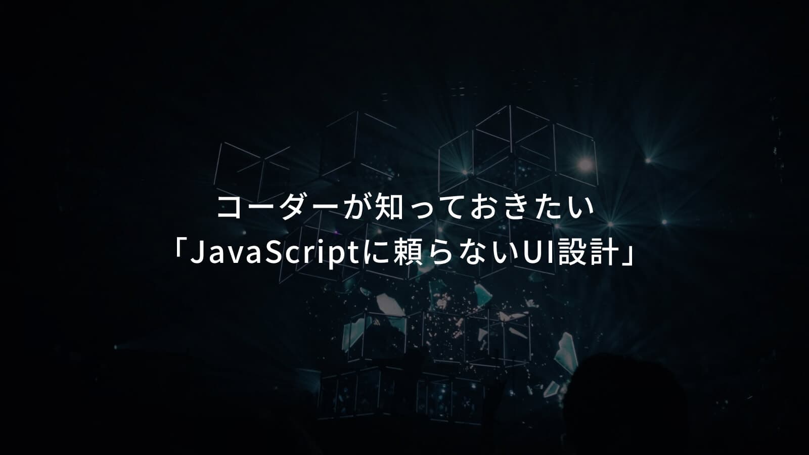 コーダーが知っておきたい「JavaScriptに頼らないUI設計」